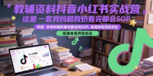 教辅资料抖音小红书实战营,这是一套我妈和我奶看完都会的SOP,低成本低风险创业-中创网_分享创业项目_助您在家赚钱