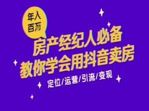 7天学会抖音卖房：从月薪5千到年入百W，新时代房产经纪人必备技能-中创网_分享创业项目_助您在家赚钱