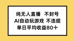纯无人直播不封号，AI自动玩游戏，单日平均收益80+-中创网_分享创业项目_助您在家赚钱