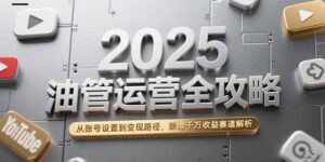 (15232期)2025油管运营全攻略,从账号设置到变现路径,新增千万收益赛道解析-中创网_分享创业项目_助您在家赚钱