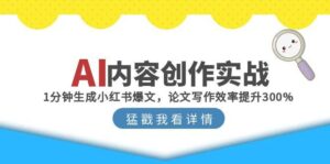 (15041期)AI内容创作实战:1分钟生成小红书爆文,论文写作效率提升300%-中创网_分享创业项目_助您在家赚钱