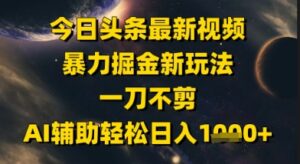 今日头条最新美女视频暴力掘金新玩法,一刀不剪,AI辅助轻松日入1k+-中创网_分享创业项目_助您在家赚钱
