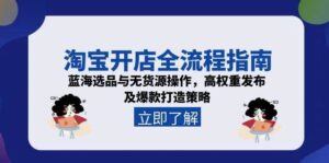 淘宝开店全流程指南,蓝海选品与无货源操作,高权重发布及爆款打造策略-中创网_分享创业项目_助您在家赚钱