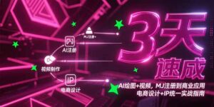 (15245期)3天速成AI绘图+视频,MJ注册到商业应用,电商设计+IP统一实战指南-中创网_分享创业项目_助您在家赚钱