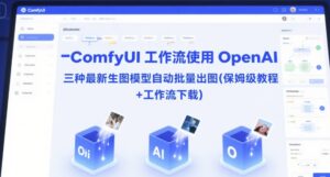ComfyUI 工作流使用 OpenAI 三种最新生图模型自动批量出图(保姆级教程+工作流下载)-中创网_分享创业项目_助您在家赚钱