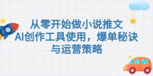 (15105期)从零开始做小说推文,AI创作工具使用,爆单秘诀与运营策略-中创网_分享创业项目_助您在家赚钱