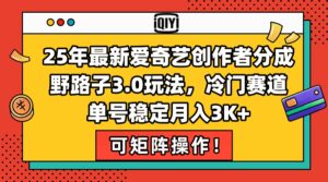 (15208期)25年最新爱奇艺创作者分成野路子3.0玩法,冷门赛道,单号稳定月入3K+,…-中创网_分享创业项目_助您在家赚钱