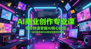 AI商业创作专业课,带你快速掌握AI核心技能,并一站式助你成为AI商业视频创作专家-中创网_分享创业项目_助您在家赚钱
