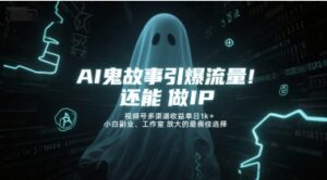 AI鬼故事引爆流量,还能做IP,视频号多渠道收益单日1k+,小白副业、工作室放大的最佳选择-中创网_分享创业项目_助您在家赚钱