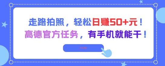 走路拍照，轻松日入50+!高德官方任务，有手机就能干-中创网_分享创业项目_助您在家赚钱