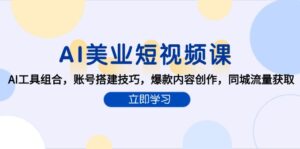 (15097期)AI美业短视频课,AI工具组合,账号搭建技巧,爆款内容创作,同城流量获取-中创网_分享创业项目_助您在家赚钱
