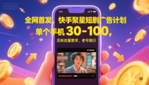 全网首发，快手聚星短剧广告计划，单个手机30-100，无粉丝量要求，老号就行-中创网_分享创业项目_助您在家赚钱