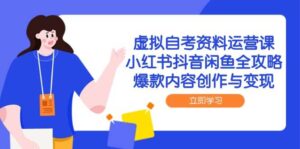 虚拟自考资料运营课,小红书抖音闲鱼全攻略,爆款内容创作与变现-中创网_分享创业项目_助您在家赚钱
