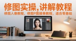 修图实操讲解教程,修图人像教程,修图P图接单教程,适合零基础-中创网_分享创业项目_助您在家赚钱