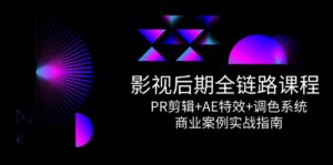 （14967期）影视后期全链路课程，PR剪辑+AE特效+调色系统，商业案例实战指南-中创网_分享创业项目_助您在家赚钱