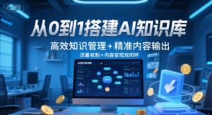 从0到1搭建AI知识库,高效知识管理+精准内容输出,流量收割+内容变现双闭环-中创网_分享创业项目_助您在家赚钱