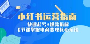 （15054期）小红书运营指南：快速起号+爆款拆解，6节课掌握电商变现核心玩法-中创网_分享创业项目_助您在家赚钱