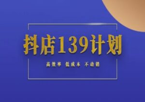 抖店139计划实录手册不动销起店实操方法论,高效率低成本不动销-中创网_分享创业项目_助您在家赚钱