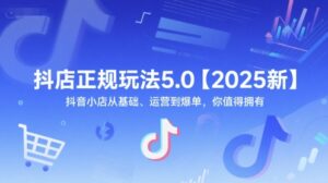 抖店正规玩法5.0【2025新】抖音小店从基础、运营到爆单,你值得拥有-中创网_分享创业项目_助您在家赚钱