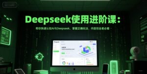 Deepseek使用进阶课：帮你快速认知Ai与Deepseek，掌握正确玩法，内容创业者必看-中创网_分享创业项目_助您在家赚钱