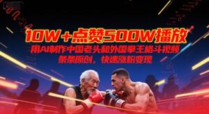 10W+点赞500W播放，用AI制作中国老头和外国拳王格斗视频，条条原创，快速涨粉变现-中创网_分享创业项目_助您在家赚钱