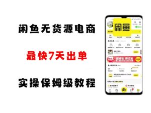 闲鱼无货源电商,实操保姆级教程,适合新手小白-中创网_分享创业项目_助您在家赚钱