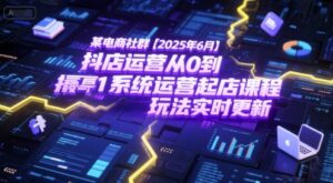 某电商社群【2025年6月】抖店运营从0到1系统运营起店课程,抖店最新玩法实时更新-中创网_分享创业项目_助您在家赚钱