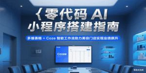 零代码AI小程序搭建指南，多维表格+Coze智能工作流助力美容门店实现业绩飙升-中创网_分享创业项目_助您在家赚钱