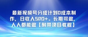最新视频号分成计划0成本制作，日收入5张，长期可做，人人都能做【附带项目教程】-中创网_分享创业项目_助您在家赚钱