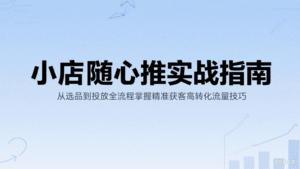 小店随心推实战指南:从选品到投放全流程掌握精准获客高转化流量技巧-中创网_分享创业项目_助您在家赚钱