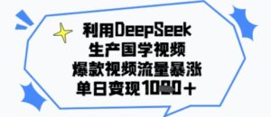 利用DeepSeek生产国学视频，爆款视频流量暴涨，单日变现多张-中创网_分享创业项目_助您在家赚钱