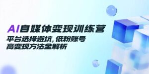 AI自媒体变现训练营,平台选择避坑,低粉账号高变现方法全解析-中创网_分享创业项目_助您在家赚钱