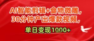 AI智能剪辑+食物微雕,30分钟产出爆款视频,单日变现多张-中创网_分享创业项目_助您在家赚钱