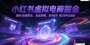 （15236期）小红书虚拟电商掘金，解析流量算法，选品策略，账号起号，笔记创作全流程-中创网_分享创业项目_助您在家赚钱