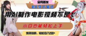 用AI制作电影不是梦,小白学会后轻松熟练上手,变现方式多样,日入2张+-中创网_分享创业项目_助您在家赚钱