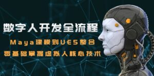 (15029期)数字人开发全流程:Maya建模到UE5整合,零基础掌握虚拟人核心技术-中创网_分享创业项目_助您在家赚钱