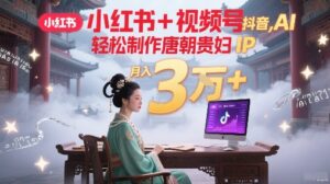小红书+视频号+抖音,AI轻松制作唐朝贵妇IP,每天30分钟,轻松产出N条,月入3W+-中创网_分享创业项目_助您在家赚钱