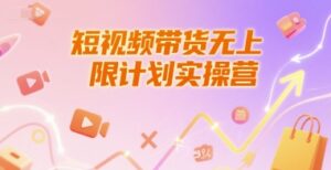 短视频带货无上限计划实操营,新人短视频带货工具流养号破播文案运营篇课程-中创网_分享创业项目_助您在家赚钱