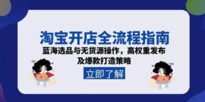 (15134期)淘宝开店全流程指南,蓝海选品与无货源操作,高权重发布及爆款打造策略-中创网_分享创业项目_助您在家赚钱