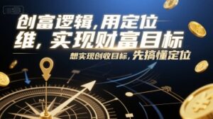 创富逻辑,用定位思维实现财富目标,想实现创收目标,先搞懂定位-中创网_分享创业项目_助您在家赚钱