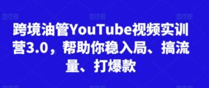 跨境油管YouTube视频实训营3.0,帮助你稳入局、搞流量、打爆款(更新2025)-中创网_分享创业项目_助您在家赚钱