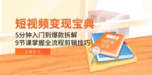 短视频变现宝典：5分钟入门到爆款拆解，9节课掌握全流程剪辑技巧-中创网_分享创业项目_助您在家赚钱