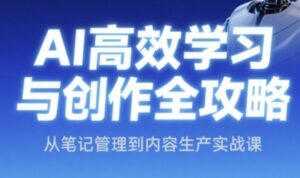AI高效学习与创作全攻略,从笔记管理到内容生产实战课-中创网_分享创业项目_助您在家赚钱