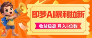 即梦app暴利拉新，收益上限极高，月入5位数，AI风口落地实操项目-中创网_分享创业项目_助您在家赚钱
