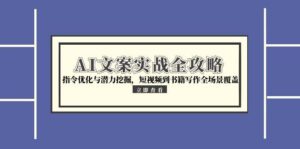 （15123期）AI文案实战全攻略，指令优化与潜力挖掘，短视频到书籍写作全场景覆盖-中创网_分享创业项目_助您在家赚钱