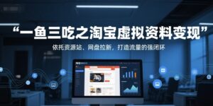 一鱼三吃之淘宝虚拟资料变现,依托资源站、网盘拉新,打造流量的强闭环-中创网_分享创业项目_助您在家赚钱