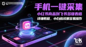手机一键采集小红书商品到飞书多维表格，详细教程，小白应该很容易操作-中创网_分享创业项目_助您在家赚钱