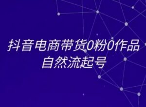 抖音电商带货0粉0作品自然流起号，抖音电商教程-中创网_分享创业项目_助您在家赚钱