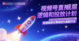 视频号直播底层逻辑和投放计划，短视频微付费撬短引最新打法-中创网_分享创业项目_助您在家赚钱