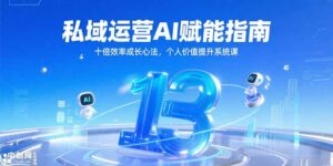 (15176期)私域运营AI赋能指南,十倍效率成长心法,个人价值提升系统课-中创网_分享创业项目_助您在家赚钱